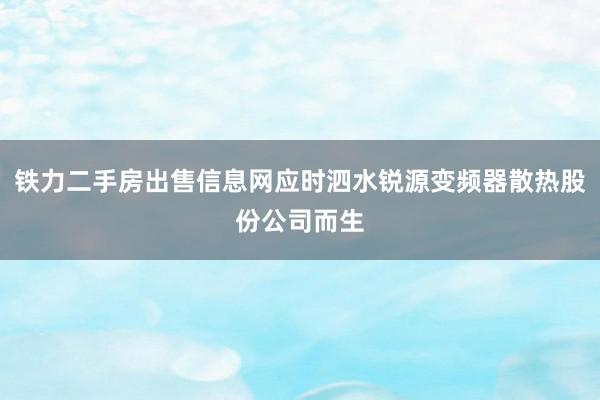 铁力二手房出售信息网应时泗水锐源变频器散热股份公司而生